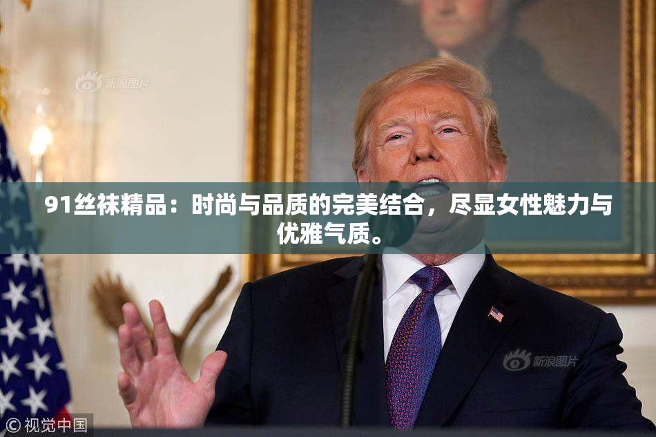 91丝袜精品：时尚与品质的完美结合，尽显女性魅力与优雅气质。