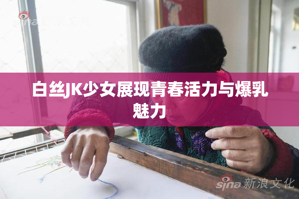白丝JK少女展现青春活力与爆乳魅力