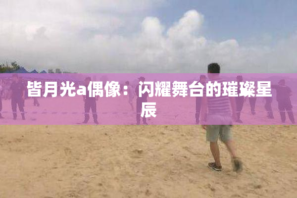 皆月光a偶像：闪耀舞台的璀璨星辰