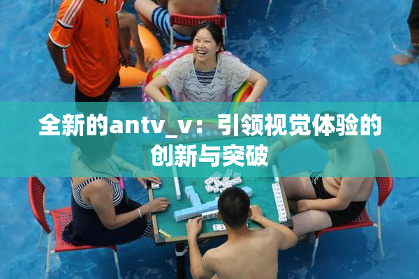 全新的antv_v：引领视觉体验的创新与突破
