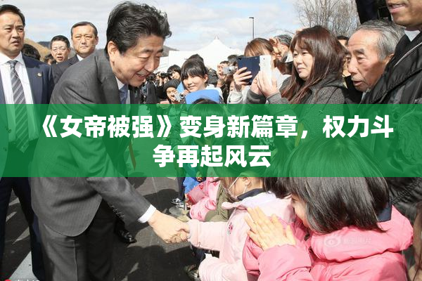 《女帝被强》变身新篇章，权力斗争再起风云