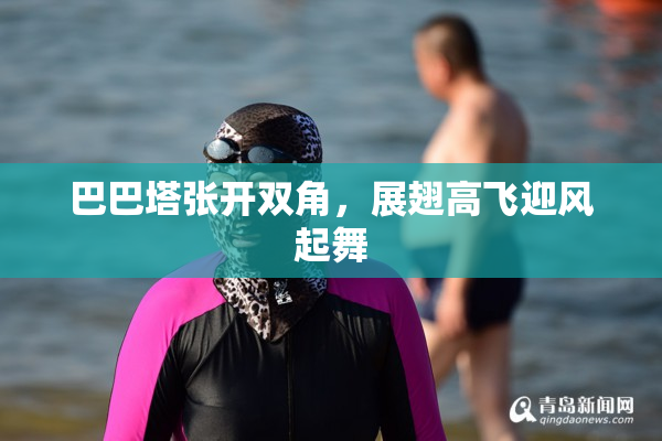 巴巴塔张开双角，展翅高飞迎风起舞