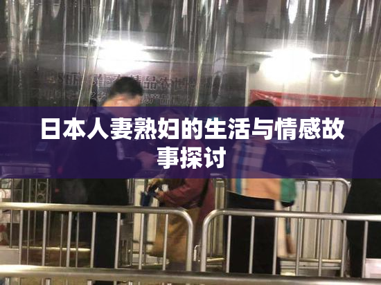 日本人妻熟妇的生活与情感故事探讨