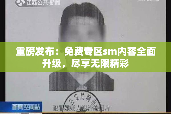 重磅发布：免费专区sm内容全面升级，尽享无限精彩