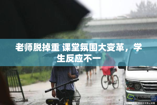 老师脱掉重 课堂氛围大变革，学生反应不一