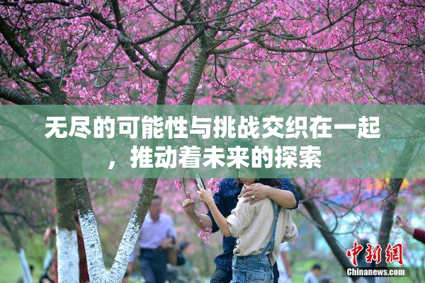 无尽的可能性与挑战交织在一起，推动着未来的探索