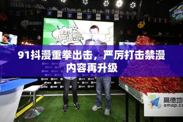 91抖漫重拳出击，严厉打击禁漫内容再升级