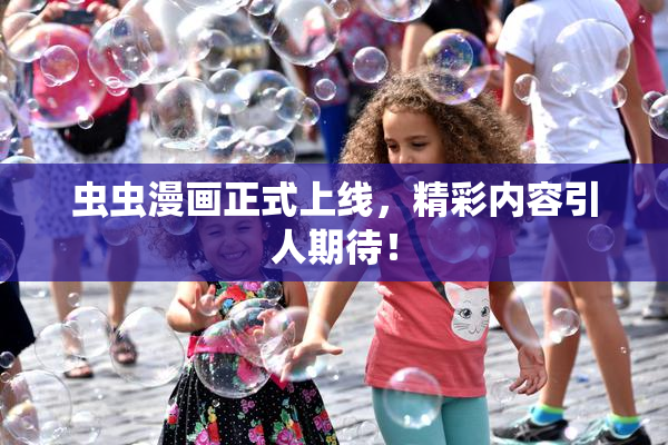 虫虫漫画正式上线，精彩内容引人期待！