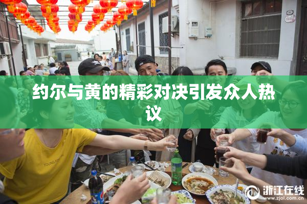 约尔与黄的精彩对决引发众人热议