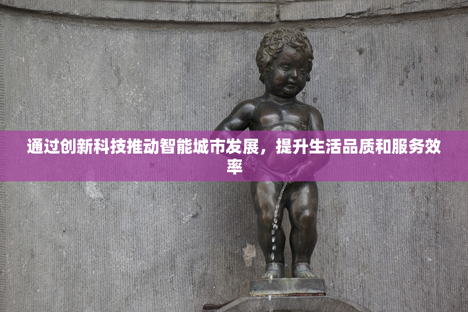 通过创新科技推动智能城市发展，提升生活品质和服务效率