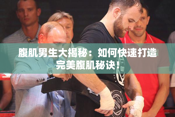 腹肌男生大揭秘：如何快速打造完美腹肌秘诀！