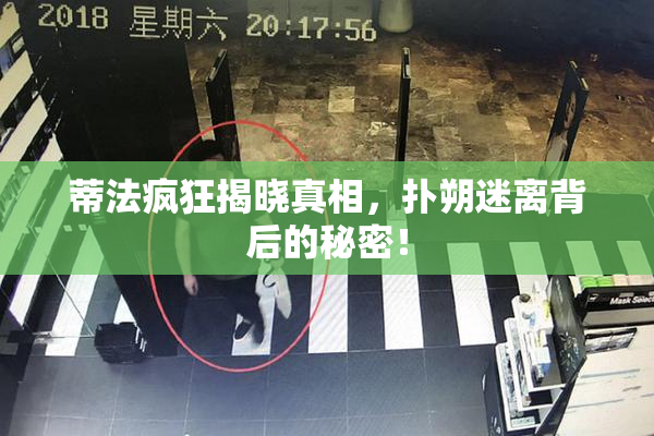 蒂法疯狂揭晓真相，扑朔迷离背后的秘密！