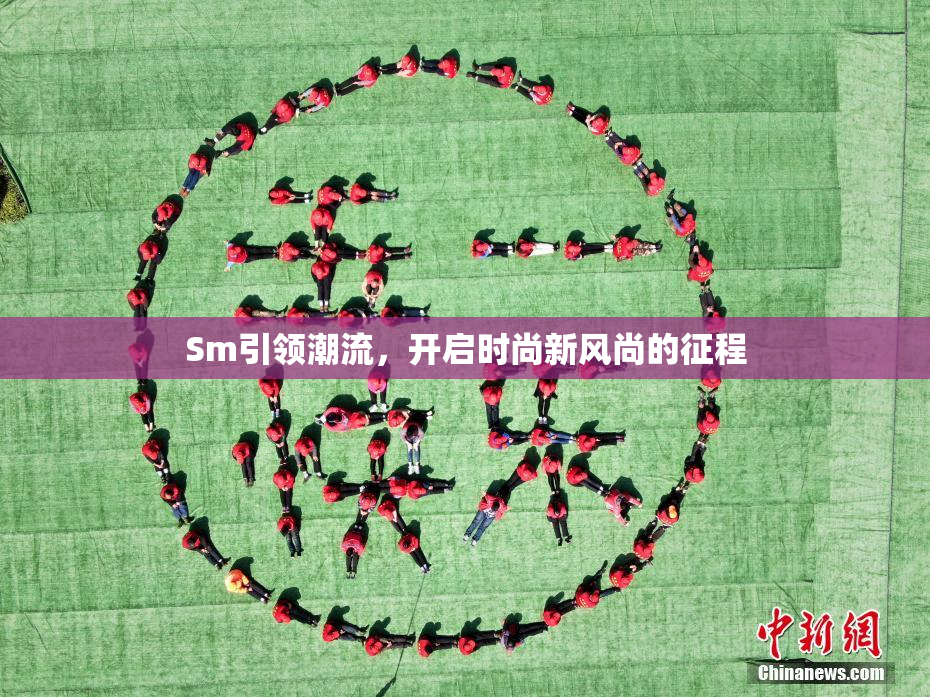 Sm引领潮流，开启时尚新风尚的征程