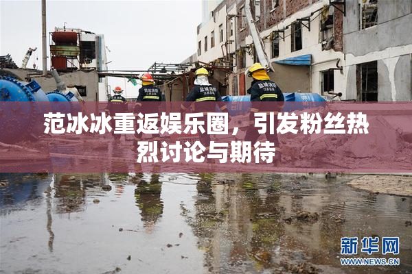 范冰冰重返娱乐圈，引发粉丝热烈讨论与期待