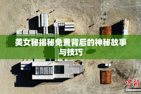 美女秘揭秘免费背后的神秘故事与技巧