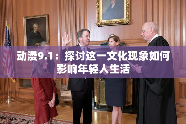 动漫9.1：探讨这一文化现象如何影响年轻人生活