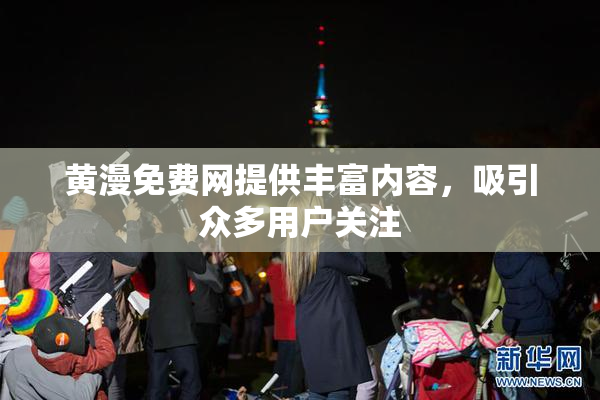 黄漫免费网提供丰富内容，吸引众多用户关注