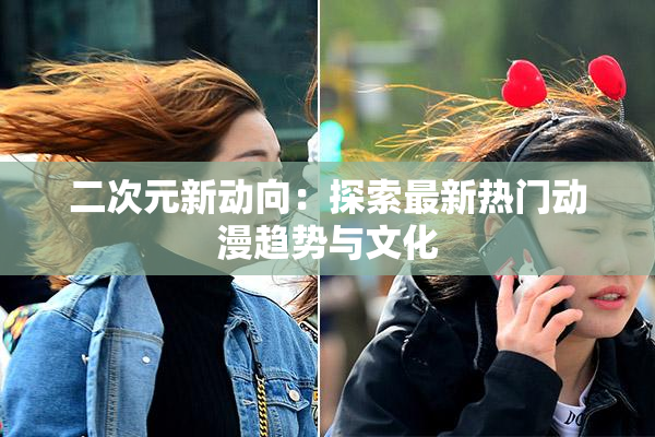 二次元新动向：探索最新热门动漫趋势与文化