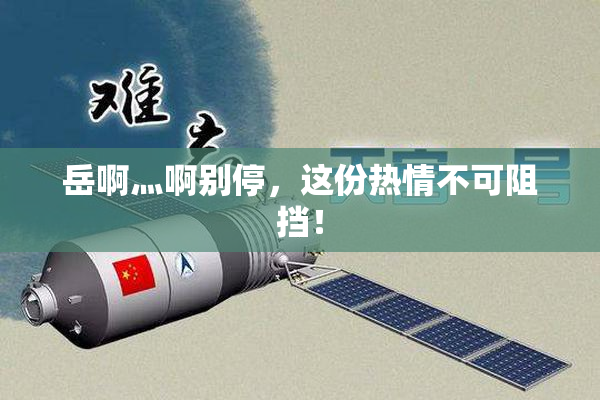 岳啊灬啊别停，这份热情不可阻挡！