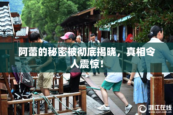 阿蕾的秘密被彻底揭晓，真相令人震惊！