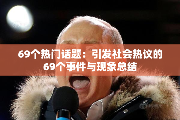 69个热门话题：引发社会热议的69个事件与现象总结