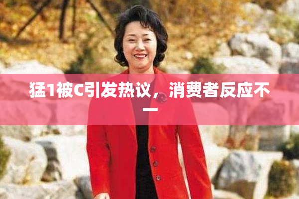 猛1被C引发热议，消费者反应不一