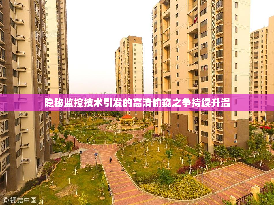 隐秘监控技术引发的高清偷窥之争持续升温