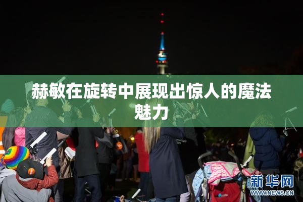 赫敏在旋转中展现出惊人的魔法魅力