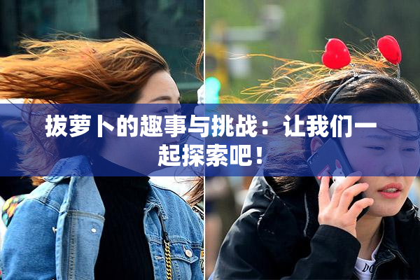 拔萝卜的趣事与挑战：让我们一起探索吧！