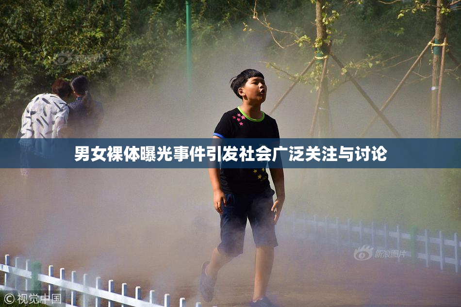 男女裸体曝光事件引发社会广泛关注与讨论