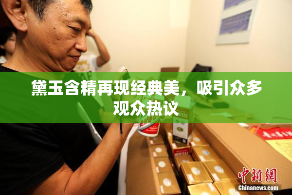 黛玉含精再现经典美，吸引众多观众热议