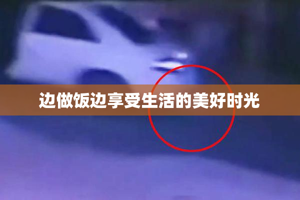边做饭边享受生活的美好时光