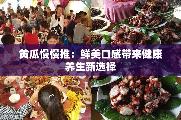 黄瓜慢慢推：鲜美口感带来健康养生新选择