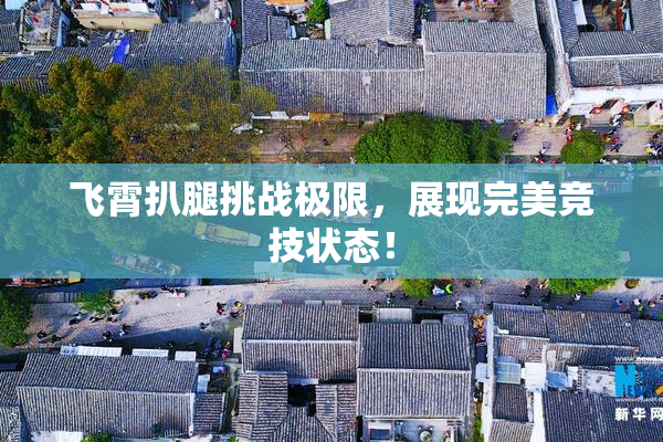 飞霄扒腿挑战极限，展现完美竞技状态！