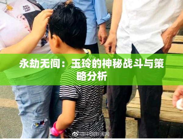 永劫无间：玉玲的神秘战斗与策略分析