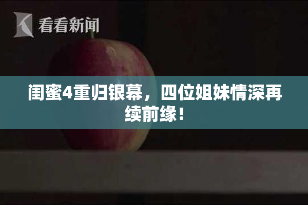 闺蜜4重归银幕，四位姐妹情深再续前缘！