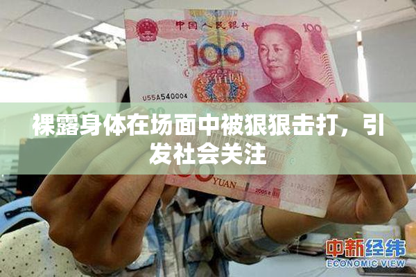 裸露身体在场面中被狠狠击打，引发社会关注