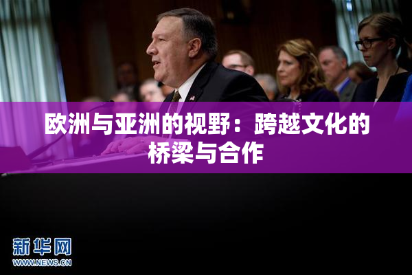 欧洲与亚洲的视野：跨越文化的桥梁与合作