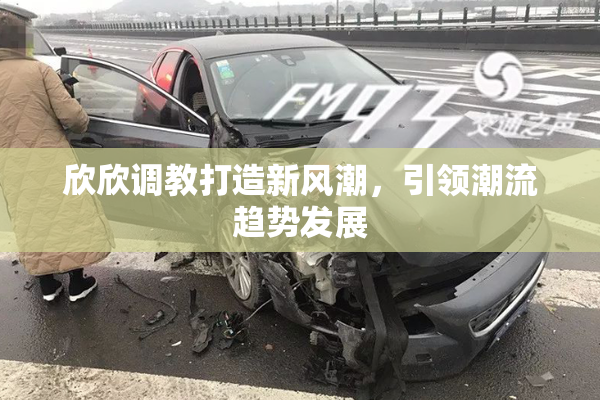 欣欣调教打造新风潮，引领潮流趋势发展