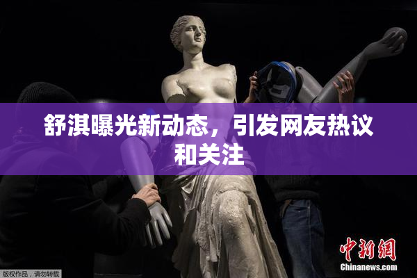 舒淇曝光新动态，引发网友热议和关注