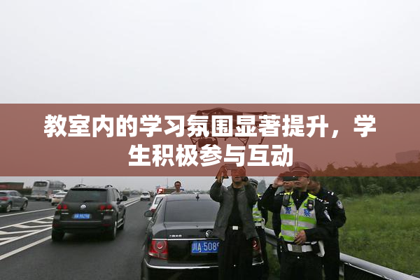 教室内的学习氛围显著提升，学生积极参与互动