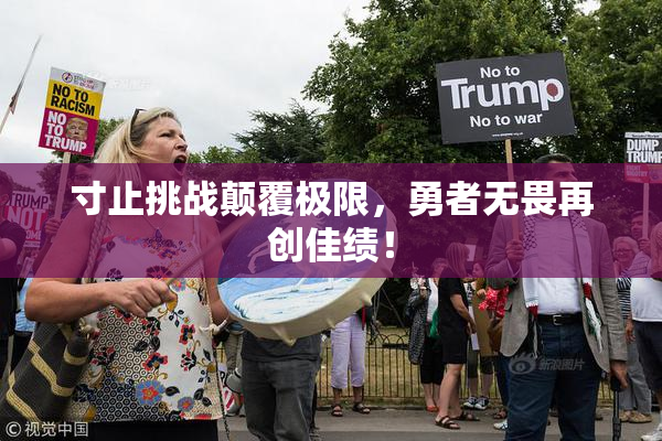 寸止挑战颠覆极限，勇者无畏再创佳绩！