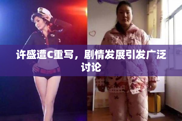 许盛遭C重写，剧情发展引发广泛讨论