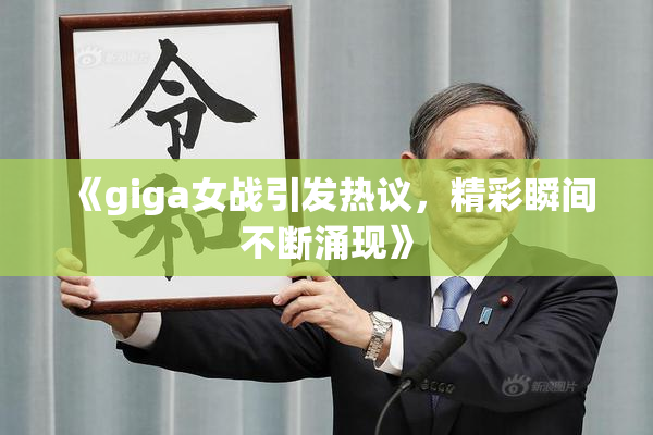 《giga女战引发热议，精彩瞬间不断涌现》