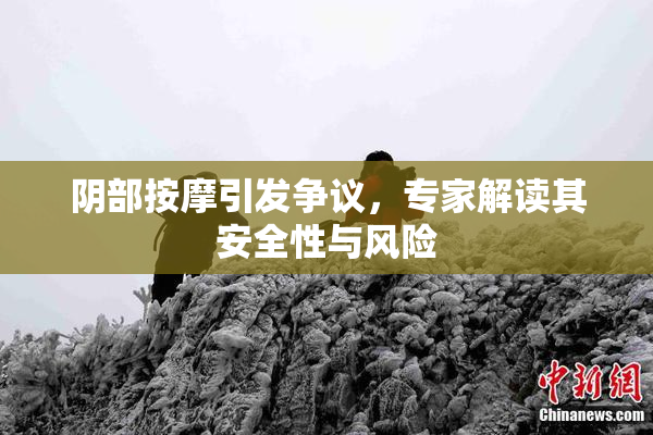 阴部按摩引发争议，专家解读其安全性与风险