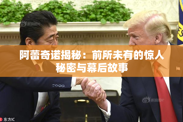 阿蕾奇诺揭秘：前所未有的惊人秘密与幕后故事