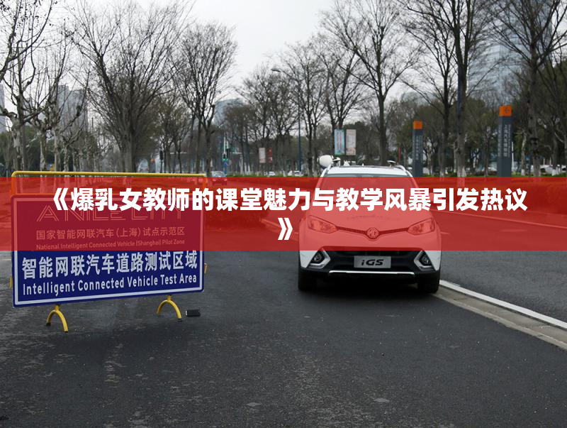 《爆乳女教师的课堂魅力与教学风暴引发热议》