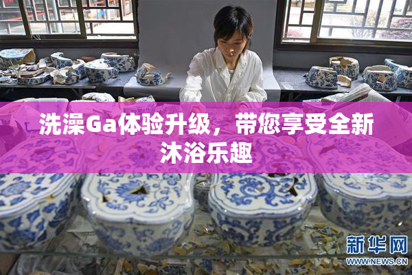 洗澡Ga体验升级，带您享受全新沐浴乐趣