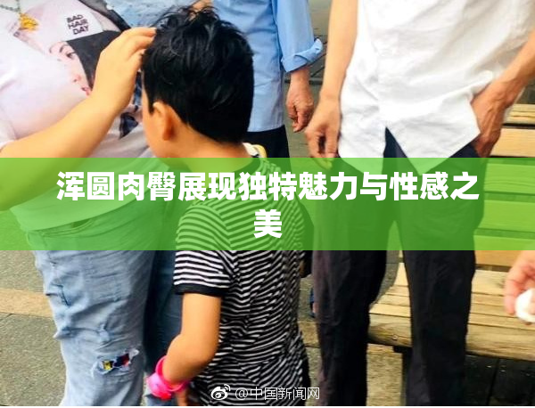 浑圆肉臀展现独特魅力与性感之美