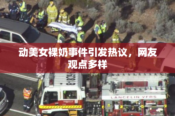 动美女裸奶事件引发热议，网友观点多样